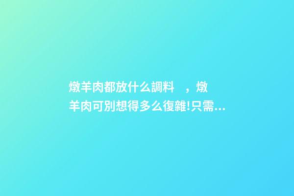 燉羊肉都放什么調料，燉羊肉可別想得多么復雜!只需2種香料
